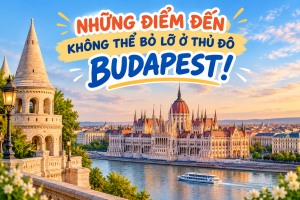 Những Điểm Đến Không Thể Bỏ Lỡ Tại Thủ Đô Budapest